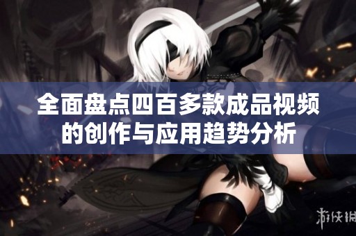 全面盘点四百多款成品视频的创作与应用趋势分析