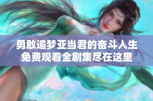 勇敢追梦亚当君的奋斗人生免费观看全剧集尽在这里