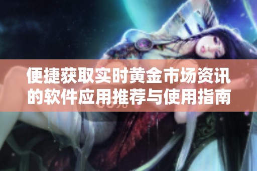 便捷获取实时黄金市场资讯的软件应用推荐与使用指南