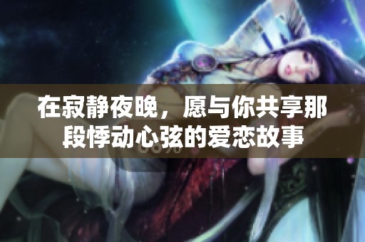在寂静夜晚，愿与你共享那段悸动心弦的爱恋故事