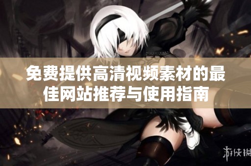 免费提供高清视频素材的最佳网站推荐与使用指南