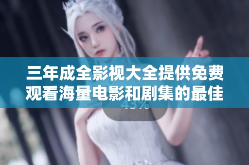 三年成全影视大全提供免费观看海量电影和剧集的最佳平台推荐