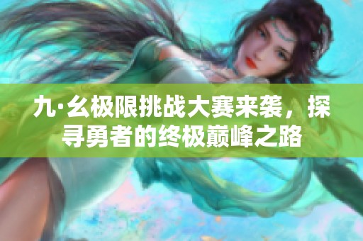 九·幺极限挑战大赛来袭，探寻勇者的终极巅峰之路