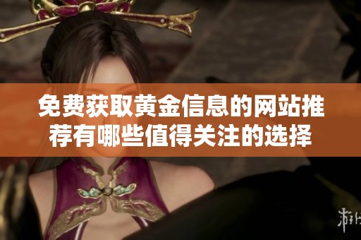 免费获取黄金信息的网站推荐有哪些值得关注的选择