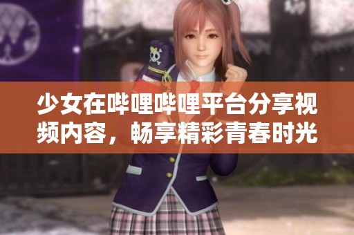 少女在哔哩哔哩平台分享视频内容，畅享精彩青春时光