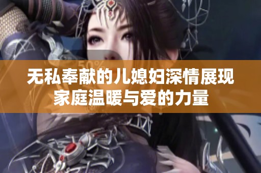 无私奉献的儿媳妇深情展现家庭温暖与爱的力量