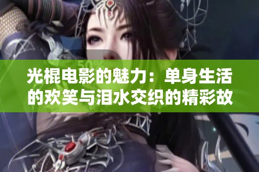 光棍电影的魅力：单身生活的欢笑与泪水交织的精彩故事