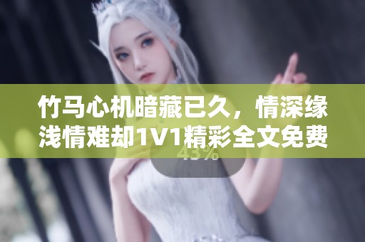 竹马心机暗藏已久，情深缘浅情难却1V1精彩全文免费阅读