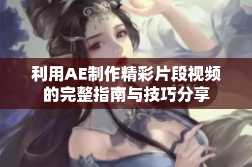 利用AE制作精彩片段视频的完整指南与技巧分享