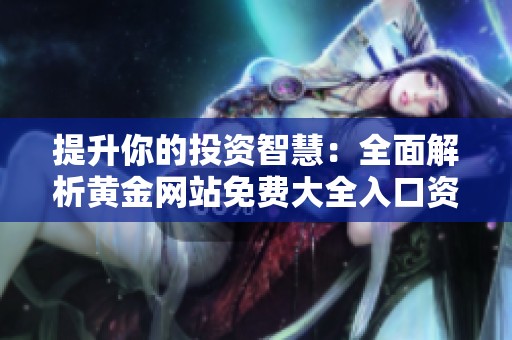 提升你的投资智慧：全面解析黄金网站免费大全入口资源分享