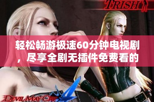 轻松畅游极速60分钟电视剧，尽享全剧无插件免费看的乐趣