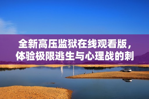 全新高压监狱在线观看版，体验极限逃生与心理战的刺激故事