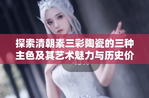 探索清朝素三彩陶瓷的三种主色及其艺术魅力与历史价值