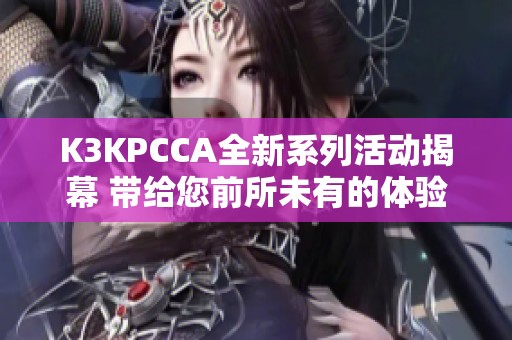 K3KPCCA全新系列活动揭幕 带给您前所未有的体验与乐趣
