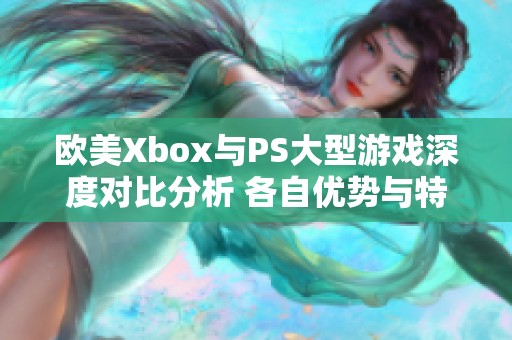 欧美Xbox与PS大型游戏深度对比分析 各自优势与特色详解