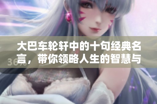 大巴车轮轩中的十句经典名言，带你领略人生的智慧与哲理