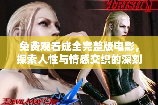 免费观看成全完整版电影，探索人性与情感交织的深刻故事情节