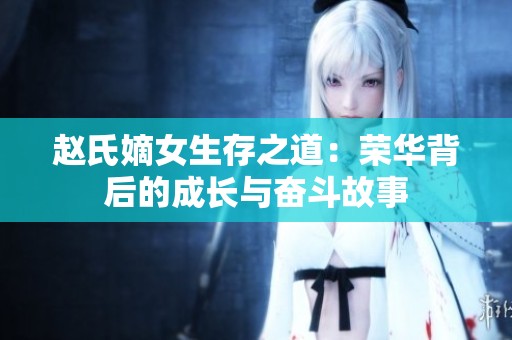 赵氏嫡女生存之道：荣华背后的成长与奋斗故事