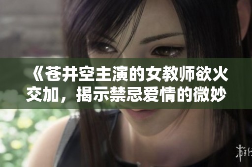 《苍井空主演的女教师欲火交加，揭示禁忌爱情的微妙关系》