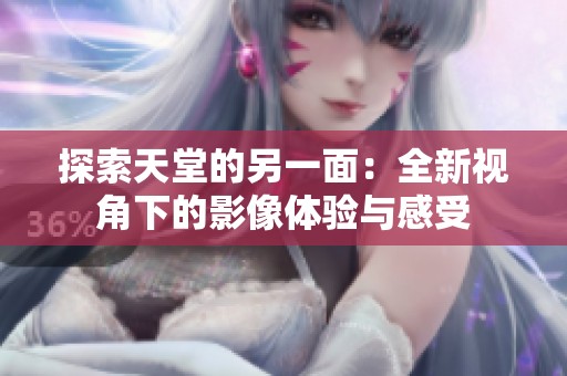 探索天堂的另一面：全新视角下的影像体验与感受