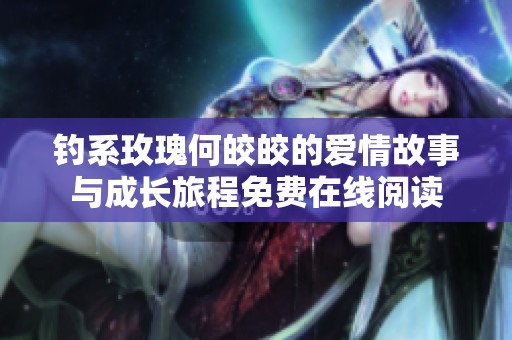 钓系玫瑰何皎皎的爱情故事与成长旅程免费在线阅读