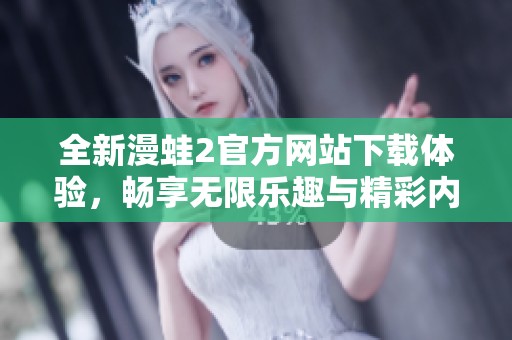 全新漫蛙2官方网站下载体验，畅享无限乐趣与精彩内容