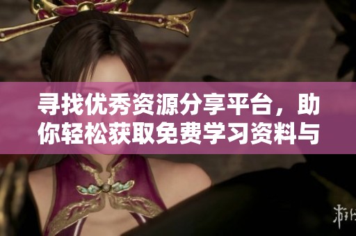 寻找优秀资源分享平台，助你轻松获取免费学习资料与优质内容