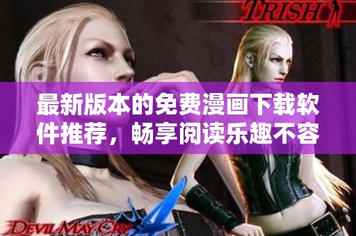 最新版本的免费漫画下载软件推荐，畅享阅读乐趣不容错过