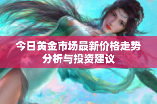 今日黄金市场最新价格走势分析与投资建议