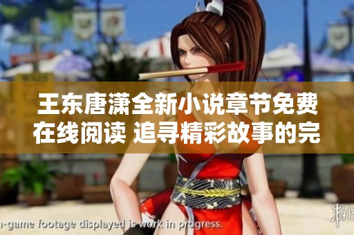 王东唐潇全新小说章节免费在线阅读 追寻精彩故事的完美途径