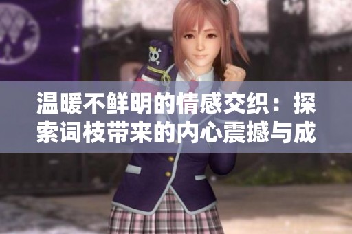 温暖不鲜明的情感交织：探索词枝带来的内心震撼与成长