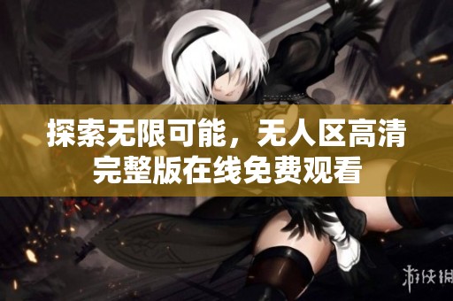 探索无限可能，无人区高清完整版在线免费观看