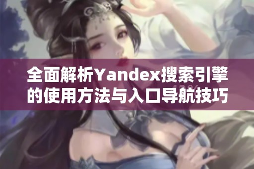 全面解析Yandex搜索引擎的使用方法与入口导航技巧