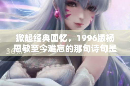 掀起经典回忆，1996版杨思敏至今难忘的那句诗句是什么