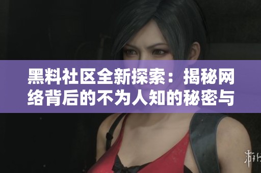 黑料社区全新探索：揭秘网络背后的不为人知的秘密与真相