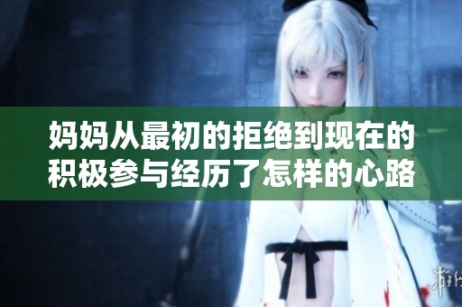 妈妈从最初的拒绝到现在的积极参与经历了怎样的心路历程与转变