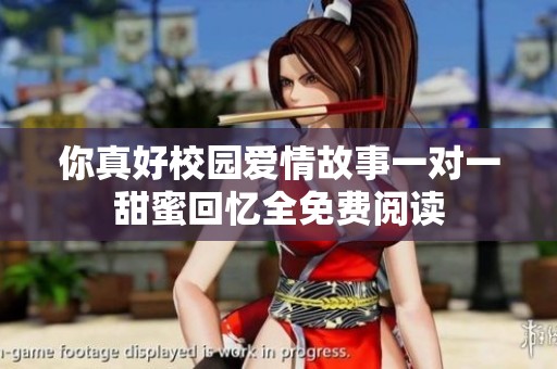 你真好校园爱情故事一对一甜蜜回忆全免费阅读