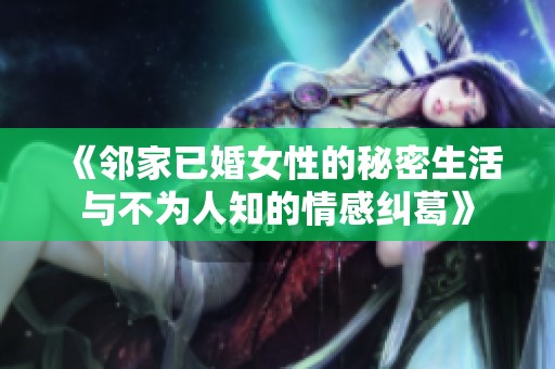 《邻家已婚女性的秘密生活与不为人知的情感纠葛》