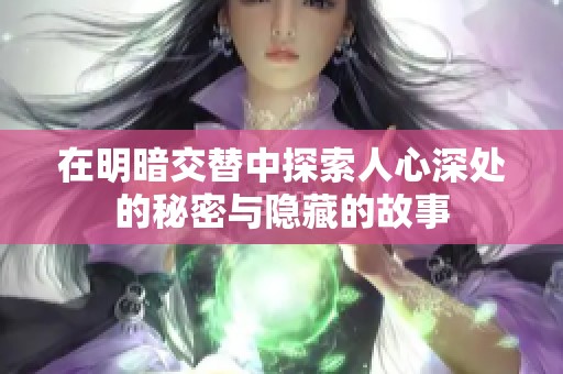 在明暗交替中探索人心深处的秘密与隐藏的故事