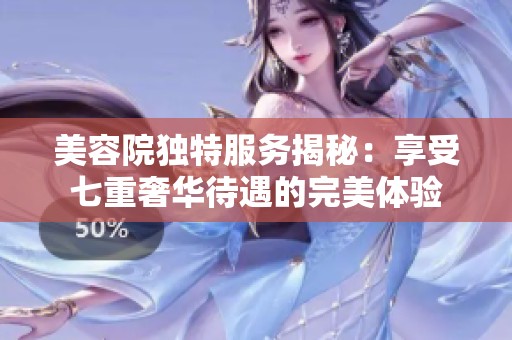 美容院独特服务揭秘：享受七重奢华待遇的完美体验