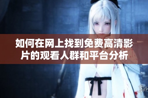 如何在网上找到免费高清影片的观看人群和平台分析