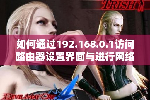 如何通过192.168.0.1访问路由器设置界面与进行网络配置