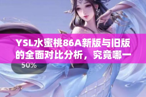 YSL水蜜桃86A新版与旧版的全面对比分析，究竟哪一款更胜一筹