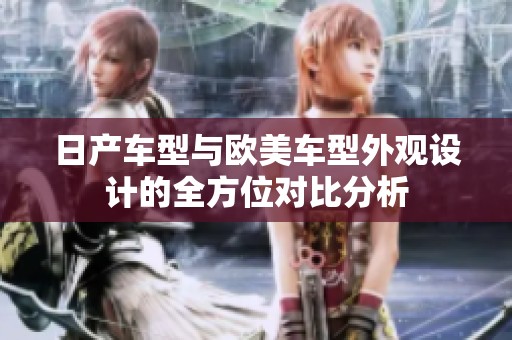 日产车型与欧美车型外观设计的全方位对比分析