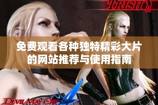 免费观看各种独特精彩大片的网站推荐与使用指南