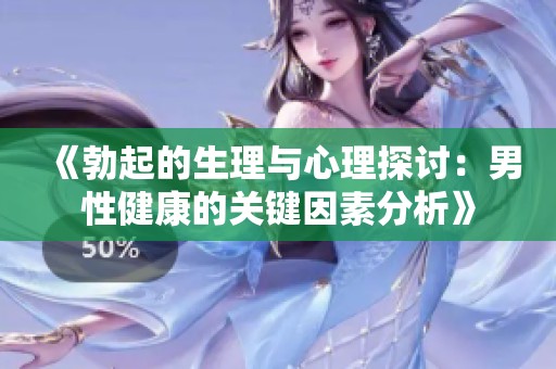 《勃起的生理与心理探讨：男性健康的关键因素分析》