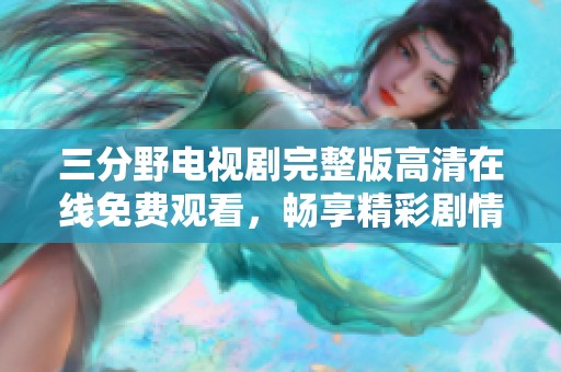三分野电视剧完整版高清在线免费观看，畅享精彩剧情与角色发展