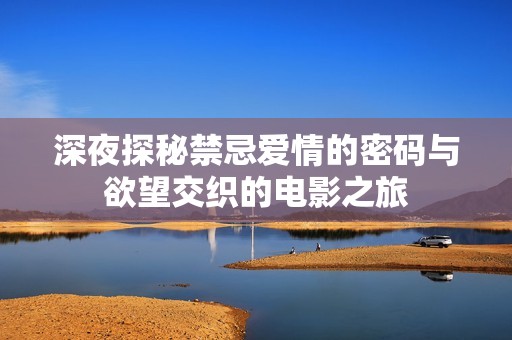 深夜探秘禁忌爱情的密码与欲望交织的电影之旅