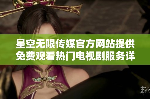 星空无限传媒官方网站提供免费观看热门电视剧服务详解