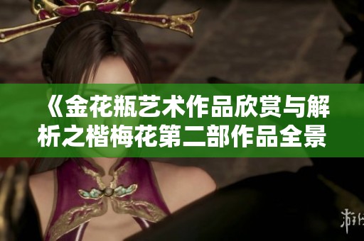 《金花瓶艺术作品欣赏与解析之楷梅花第二部作品全景展现》